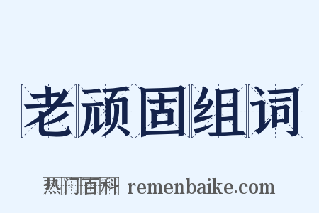 老顽固组词是什么意思的图片